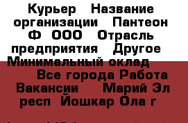 Курьер › Название организации ­ Пантеон-Ф, ООО › Отрасль предприятия ­ Другое › Минимальный оклад ­ 15 000 - Все города Работа » Вакансии   . Марий Эл респ.,Йошкар-Ола г.